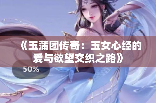 《玉蒲團(tuán)傳奇：玉女心經(jīng)的愛(ài)與欲望交織之路》