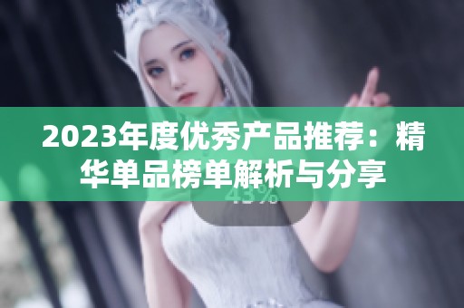 2023年度優(yōu)秀產品推薦：精華單品榜單解析與分享