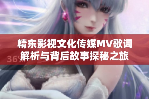 精東影視文化傳媒MV歌詞解析與背后故事探秘之旅