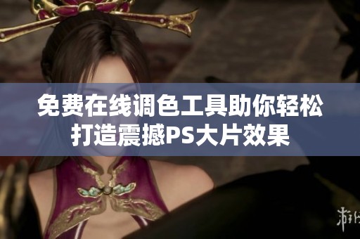 免費在線調(diào)色工具助你輕松打造震撼PS大片效果