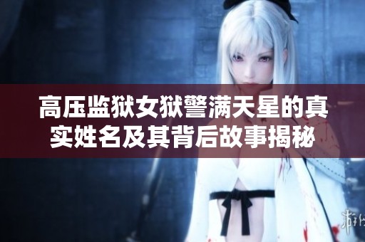 高壓監(jiān)獄女獄警滿天星的真實(shí)姓名及其背后故事揭秘