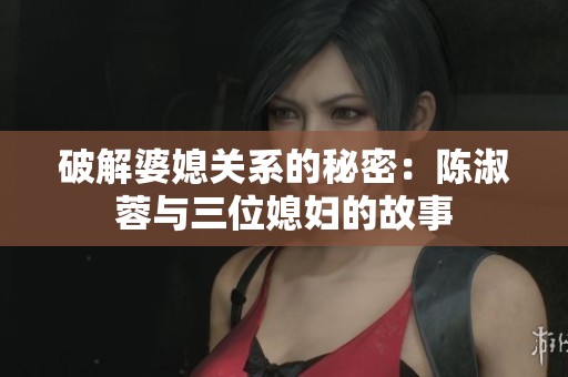 破解婆媳關(guān)系的秘密：陳淑蓉與三位媳婦的故事