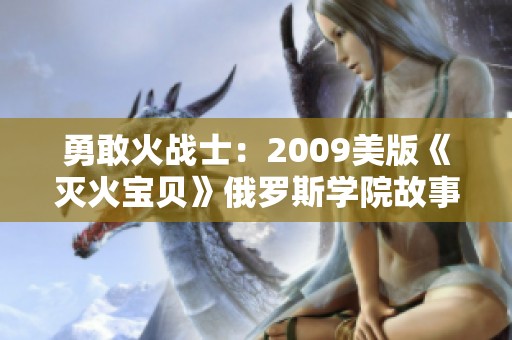 勇敢火戰(zhàn)士：2009美版《滅火寶貝》俄羅斯學(xué)院故事重塑