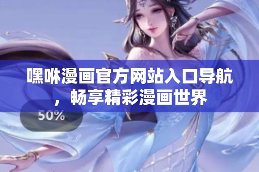 嘿咻漫畫官方網(wǎng)站入口導(dǎo)航，暢享精彩漫畫世界