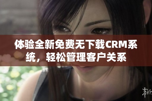 體驗全新免費無下載CRM系統(tǒng)，輕松管理客戶關(guān)系