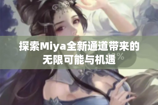 探索Miya全新通道帶來的無限可能與機遇