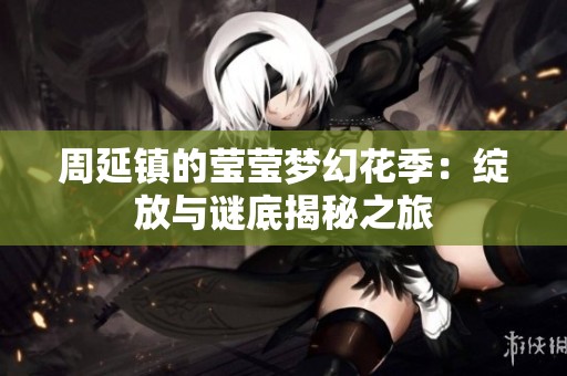 周延鎮(zhèn)的瑩瑩夢(mèng)幻花季：綻放與謎底揭秘之旅