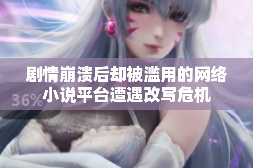 劇情崩潰后卻被濫用的網(wǎng)絡小說平臺遭遇改寫危機