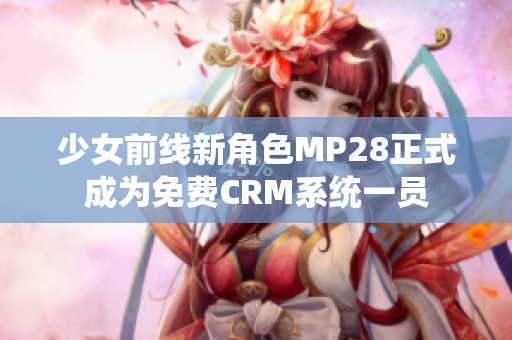 少女前線新角色MP28正式成為免費(fèi)CRM系統(tǒng)一員