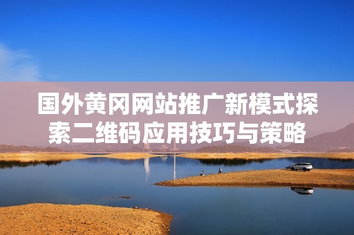國外黃岡網(wǎng)站推廣新模式探索二維碼應(yīng)用技巧與策略