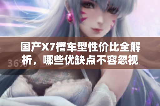 國產(chǎn)X7槽車型性價比全解析，哪些優(yōu)缺點不容忽視