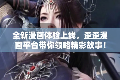 全新漫畫體驗上線，歪歪漫畫平臺帶你領(lǐng)略精彩故事！