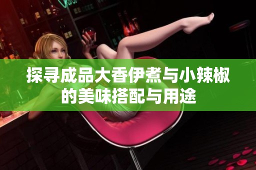 探尋成品大香伊煮與小辣椒的美味搭配與用途