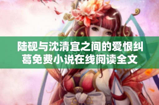陸硯與沈清宜之間的愛恨糾葛免費(fèi)小說在線閱讀全文