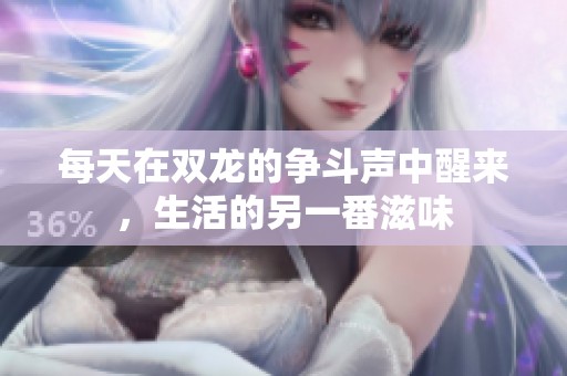 每天在雙龍的爭(zhēng)斗聲中醒來，生活的另一番滋味