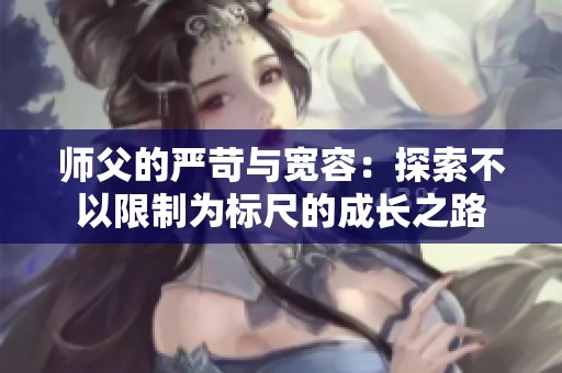 師父的嚴苛與寬容：探索不以限制為標尺的成長之路