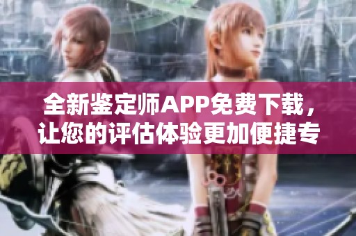 全新鑒定師APP免費下載，讓您的評估體驗更加便捷專業(yè)