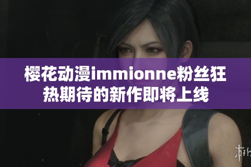 櫻花動漫immionne粉絲狂熱期待的新作即將上線