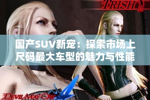 國產(chǎn)SUV新寵：探索市場(chǎng)上尺碼最大車型的魅力與性能
