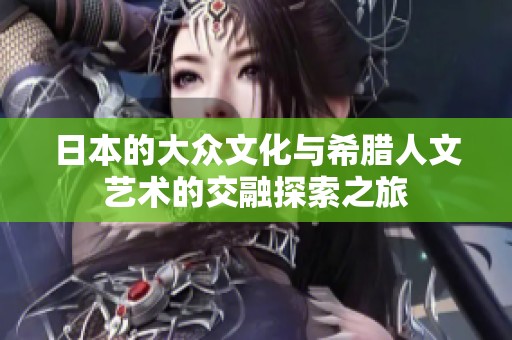 日本的大眾文化與希臘人文藝術(shù)的交融探索之旅