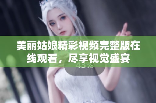 美麗姑娘精彩視頻完整版在線觀看，盡享視覺(jué)盛宴