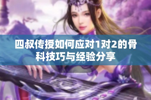 四叔傳授如何應(yīng)對(duì)1對(duì)2的骨科技巧與經(jīng)驗(yàn)分享