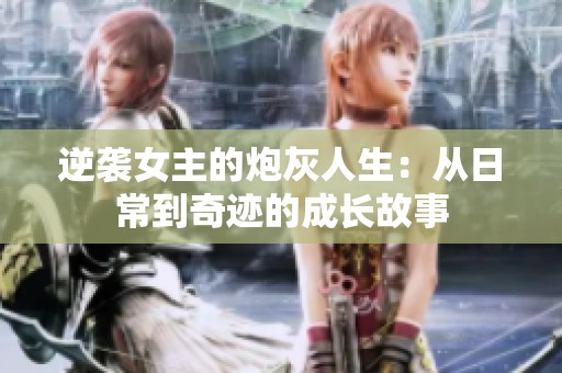 逆襲女主的炮灰人生：從日常到奇跡的成長故事