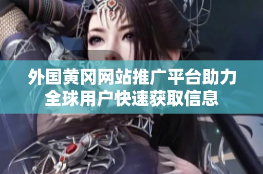 外國黃岡網(wǎng)站推廣平臺助力全球用戶快速獲取信息