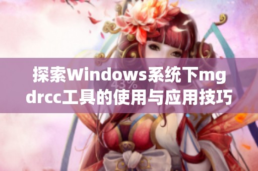 探索Windows系統(tǒng)下mgdrcc工具的使用與應(yīng)用技巧詳解