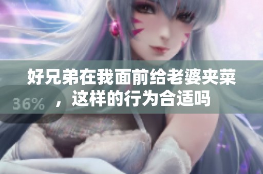 好兄弟在我面前給老婆夾菜，這樣的行為合適嗎