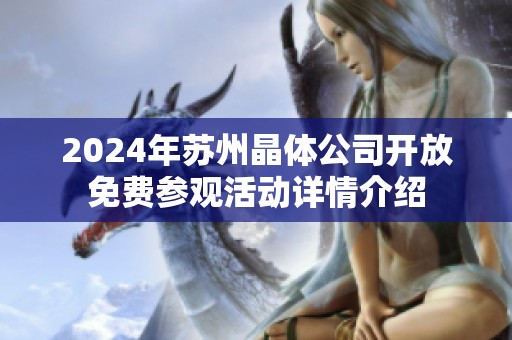 2024年蘇州晶體公司開放免費(fèi)參觀活動(dòng)詳情介紹