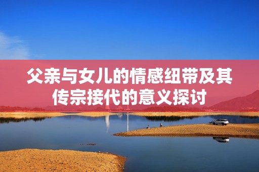 父親與女兒的情感紐帶及其傳宗接代的意義探討