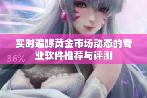 實時追蹤黃金市場動態(tài)的專業(yè)軟件推薦與評測