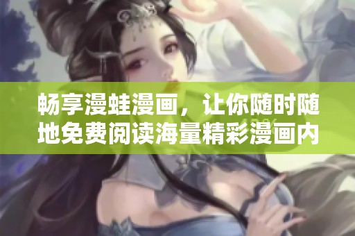 暢享漫蛙漫畫，讓你隨時隨地免費(fèi)閱讀海量精彩漫畫內(nèi)容