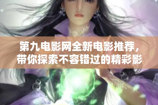 第九電影網(wǎng)全新電影推薦，帶你探索不容錯(cuò)過(guò)的精彩影片
