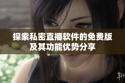 探索私密直播軟件的免費(fèi)版及其功能優(yōu)勢分享