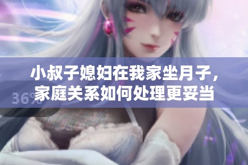 小叔子媳婦在我家坐月子，家庭關(guān)系如何處理更妥當(dāng)