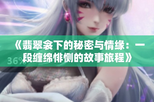 《翡翠衾下的秘密與情緣：一段纏綿悱惻的故事旅程》