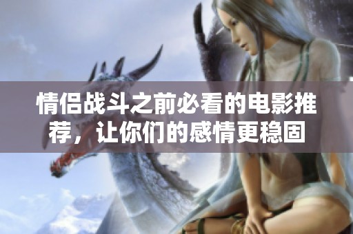 情侶戰(zhàn)斗之前必看的電影推薦，讓你們的感情更穩(wěn)固