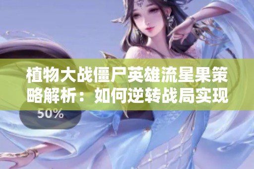 植物大戰(zhàn)僵尸英雄流星果策略解析：如何逆轉(zhuǎn)戰(zhàn)局實現(xiàn)翻盤