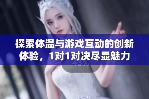 探索體溫與游戲互動(dòng)的創(chuàng)新體驗(yàn)，1對(duì)1對(duì)決盡顯魅力