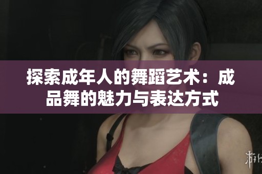 探索成年人的舞蹈藝術(shù)：成品舞的魅力與表達(dá)方式