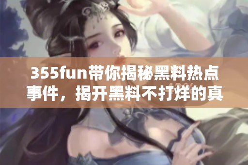 355fun帶你揭秘黑料熱點(diǎn)事件，揭開黑料不打烊的真相