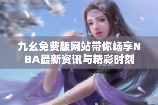 九幺免費(fèi)版網(wǎng)站帶你暢享NBA最新資訊與精彩時(shí)刻