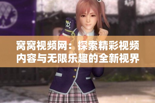 窩窩視頻網(wǎng)：探索精彩視頻內(nèi)容與無(wú)限樂(lè)趣的全新視界