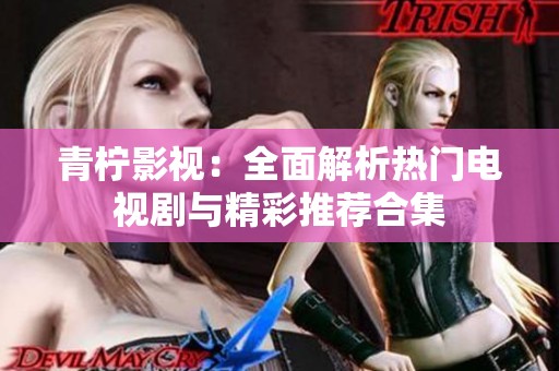 青檸影視：全面解析熱門電視劇與精彩推薦合集