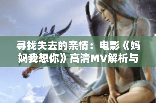 尋找失去的親情：電影《媽媽我想你》高清MV解析與推薦