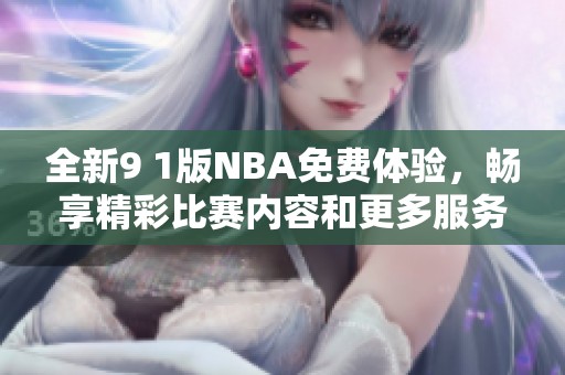 全新9 1版NBA免費體驗，暢享精彩比賽內(nèi)容和更多服務(wù)