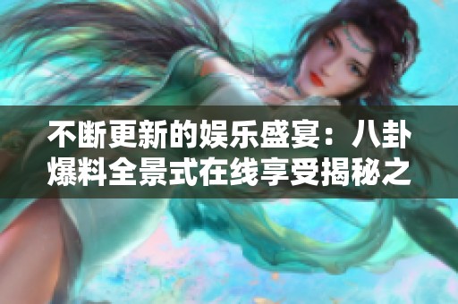 不斷更新的娛樂盛宴：八卦爆料全景式在線享受揭秘之旅