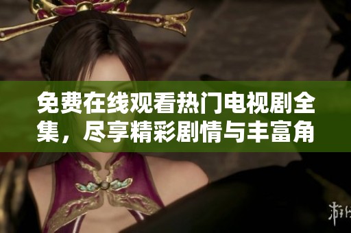 免費(fèi)在線觀看熱門電視劇全集，盡享精彩劇情與豐富角色